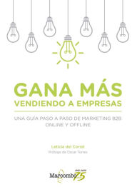 Title: Gana más vendiendo a empresas: Una guía paso a paso de marketing B2B online y offline, Author: Leticia del Corral
