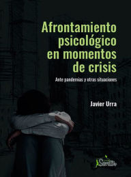 Title: Afrontamiento psicológico en momentos de crisis: Ante pandemias y otras situaciones, Author: Javier Urra