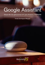 Title: Google Assistant. Desarrollo de aplicaciones IoT para Arduino y ESP8266, Author: Tomás Domínguez Mínguez