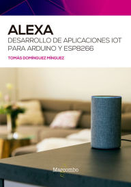Title: Alexa. Desarrollo de aplicaciones IoT para Arduino y ESP8266, Author: Tomás Domínguez Mínguez