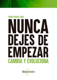 Title: Nunca dejes de empezar: Cambia y evoluciona, Author: Marco Meana Lama