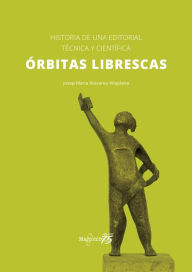 Title: Órbitas librescas: Historia de una editorial técnica y científica, Author: Josep Maria Boixareu Vilaplana