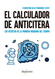 Title: El calculador de Anticitera: Los secretos de la primera máquina del tiempo, Author: Florentino Blas Fernández Cueto