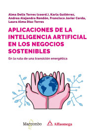 Title: Aplicaciones de la inteligencia artificial en los negocios sostenibles: En la ruta de una transición energética, Author: Alma Delia (Coord.) Torres Rivera