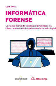 Title: Informática forense: Un nuevo marco de trabajo para investigar los cibercrímenes más impactantes del mundo digital, Author: Luis Ortiz