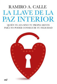 Title: La llave de la paz interior: Quién te ata sino tu propia mente para no poder conseguir tu felicidad, Author: Ramiro A. Calle