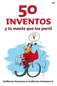 Title: 50 inventos y la mente que los parió, Author: Guillermo Summers