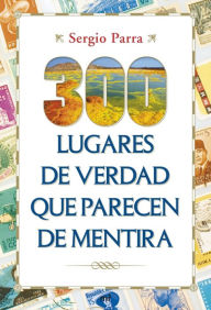 Title: 300 lugares de verdad que parecen de mentira, Author: Sergio Parra