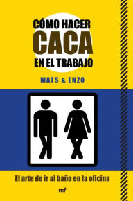 Title: Cómo hacer caca en el trabajo: El arte de ir al baño en la oficina, Author: Mats & Enzo