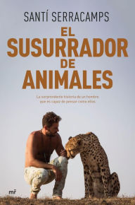 Title: El susurrador de animales: La sorprendente historia de un hombre que es capaz de pensar como ellos, Author: Santí Serracamps