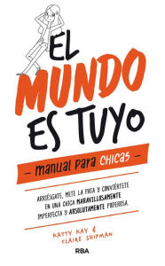 Title: El mundo es tuyo: manual para chicas / The World Is Yours. A Manual for Girls, Author: Claire Shipman