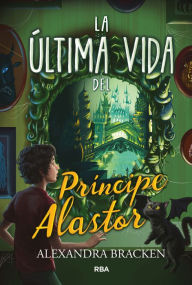 Title: La última vida del príncipe Alastor (Prosper Redding 2), Author: Alexandra Bracken