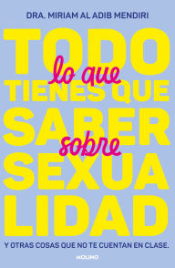Title: Todo lo que tienes que saber sobre sexualidad / Everything You Need to Know About Sexuality and Other Things They Don't Teach You at School, Author: Miriam Al Adib Mendiri