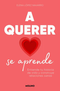 Title: A querer se aprende: Entiende tu historia de vida y construye relaciones sanas, Author: Elena López