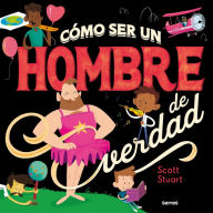 Title: Cómo ser un hombre de verdad / How to Be a Real Man, Author: Scott Stuart