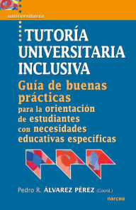 Title: Tutoría universitaria inclusiva: Guía de 'buenas prácticas' para la orientación de estudiantes con necesidades educativas especifícas, Author: Pedro R. Álvarez Pérez