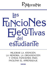 Title: Las funciones ejecutivas del estudiante: Mejorar la atención, la memoria, la organización y otras funciones para facilitar el aprendizaje, Author: Paula Moraine