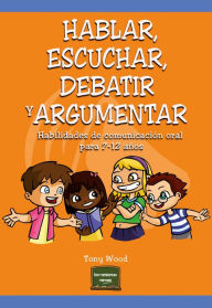Title: Hablar, escuchar, debatir y argumentar: Habilidades de comunicación oral para 7-12 años, Author: Tony Wood