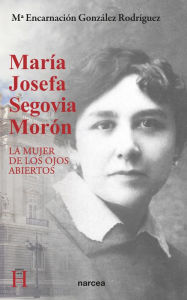 Title: María Josefa Segovia Morón: La mujer de los ojos abiertos, Author: M Encarnación González Rodríguez