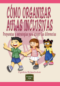 Title: Cómo organizar aulas inclusivas: Propuestas y estrategias para acoger las diferencias, Author: Cynthia Holzschuher