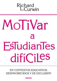 Title: Motivar a estudiantes difíciles: En contextos educativos desfavorecidos y de exclusión, Author: Richard L. Curwin