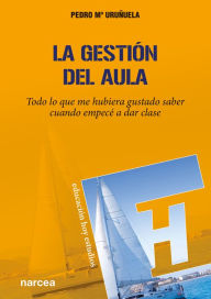 Title: La gestión del aula: Todo lo que me hubiera gustado saber cuando empecé a dar clase, Author: Pedro M Uruñuela