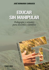Title: Educar sin manipular: Pedagogía y sensatez para docentes y familias, Author: José Bernardo Carrasco
