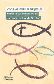 Title: Vivir al estilo de Jesús: Itinerario de una vida en misión, Author: Jacques Leclerc du Sablon