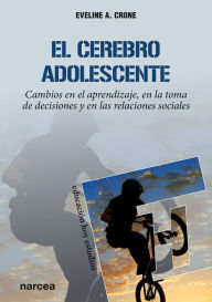 Title: El cerebro adolescente: Cambios en el aprendizaje, en la toma de decisiones y en las relaciones sociales, Author: Eveline A. Crone