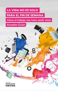 Title: La vida no es solo para el fin de semana: Cómo el trabajo nos hace sentir vivos, Author: Anselm Grün