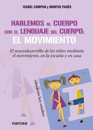 Title: Hablemos al cuerpo con el lenguaje del cuerpo: el movimiento: El neurodesarrollo de los niños mediante el movimiento, en la escuela y en casa, Author: Isabel Fernández Compan