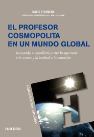 Title: El profesor cosmopolita en un mundo global: Buscando el equilibrio entre la apertura a lo nuevo y la lealtad a lo conocido, Author: David T. Hansen