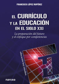 Title: El currículo y la educación en el siglo XXI: La preparación del futuro y el enfoque por competencias, Author: Francisco López Rupérez