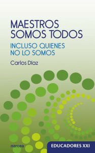Title: Maestros somos todos: Incluso quienes no lo somos, Author: Carlos Díaz