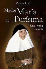 Title: Madre María de la Purísima: Una sonrisa de cielo, Author: Carlos Ros Carballar