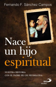 Title: Nace un hijo espiritual: Nuestra historia con el padre Pío de Pietrelcina, Author: Fernando F. Sánchez Campos