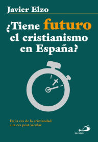Title: ¿Tiene futuro el cristianismo en España?: De la era de la cristiandad a la era post-secular, Author: Javier Elzo Imaz