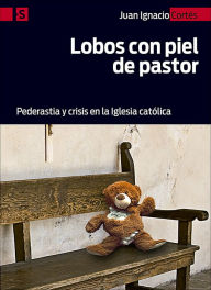 Title: Lobos con piel de pastor: Pederastia y crisis en la Iglesia católica, Author: Juan Ignacio Cortés Carrasbal