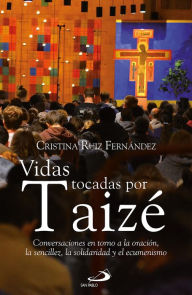 Title: Vidas tocadas por Taizé: Conversaciones en torno a la oración, la sencillez, la solidaridad y el ecumenismo, Author: Cristina Ruiz Fernández