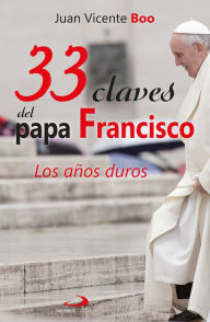 Title: 33 claves del papa Francisco: Los años duros, Author: Juan Vicente Boo