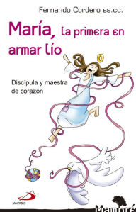 Title: María, la primera en armar lío: Discípula y maestra de corazón, Author: Fernando Cordero Morales