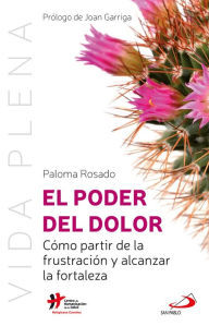 Title: El poder del dolor: Cómo partir de la frustración y alcanzar la fortaleza, Author: Paloma Rosado Sanz