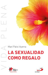 Title: La sexualidad como regalo, Author: Mari Patxi Ayerra Rodríguez