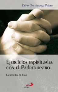 Title: Ejercicios espirituales con el Padrenuestro: La oración de Jesús, Author: Pablo Domínguez Prieto