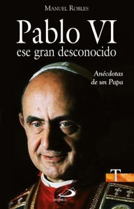 Title: Pablo VI, ese gran desconocido: Anécdotas de un Papa, Author: Manuel Robles Freire