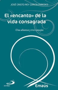 Title: El «encanto» de la vida consagrada: Una alianza y tres consejos, Author: José Cristo Rey García Paredes