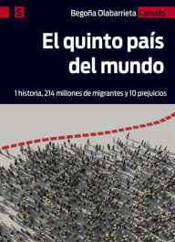 Title: El quinto país del mundo: 1 historia, 214 millones de migrantes y 10 prejuicios, Author: Begoña Olabarrieta Canudo