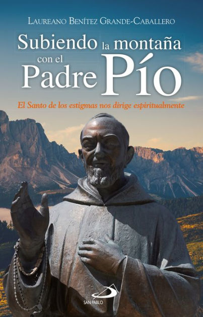 Subiendo la montaña con el Padre Pío: El santo de los estigmas nos dirige  espiritualmente by Laureano J. Benítez Grande-Caballero | eBook | Barnes &  Noble®