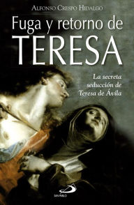 Title: Fuga y retorno de Teresa: La secreta seducción de Teresa de Ávila, Author: Alfonso Crespo Hidalgo