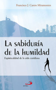 Title: La sabiduría de la humildad: Espiritualidad de la vida cotidiana, Author: Francisco Javier Castro Miramontes